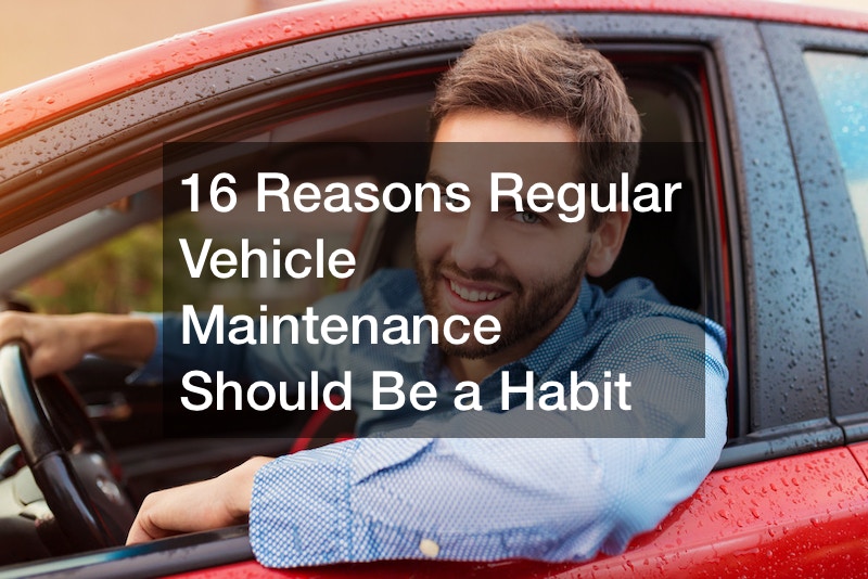 16 Reasons Regular Vehicle Maintenance Should Be a Habit