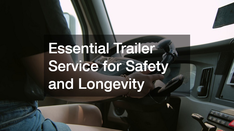 Essential Trailer Service for Safety and Longevity